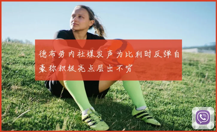 德布劳内社媒发声为比利时反弹自豪称积极亮点层出不穷