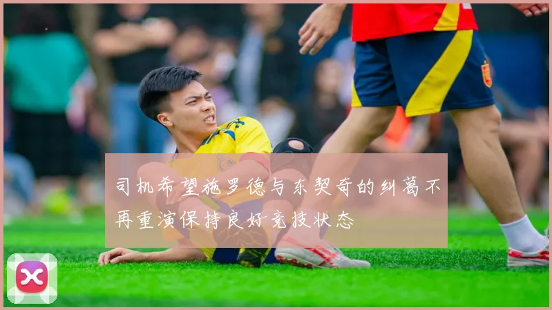 司机希望施罗德与东契奇的纠葛不再重演保持良好竞技状态