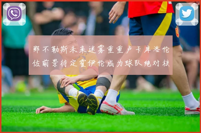 那不勒斯未来迷雾重重卢卡库洛伦佐前景待定霍伊伦成为球队绝对核心