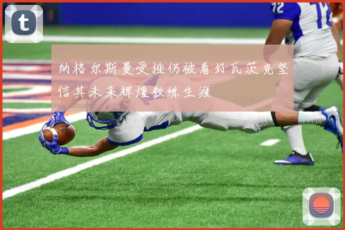 纳格尔斯曼受挫仍被看好瓦茨克坚信其未来辉煌教练生涯