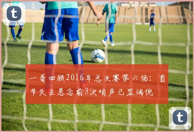 一哥回顾2016年总决赛第六场：首节失去悬念前3次哨声已显端倪